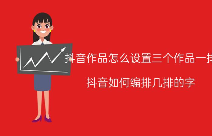 抖音作品怎么设置三个作品一排 抖音如何编排几排的字？